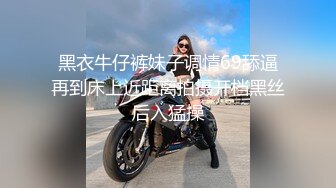 黑衣牛仔裤妹子调情69舔逼再到床上近距离拍摄开档黑丝后入猛操