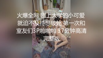 火爆全网 刚上大学的小可爱 就迫不及待想破处 第一次和室友们3P啪啪啪 37分钟高清完整版