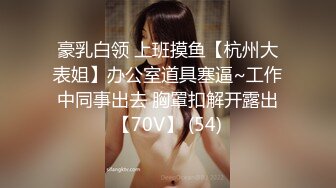 豪乳白领 上班摸鱼【杭州大表姐】办公室道具塞逼~工作中同事出去 胸罩扣解开露出【70V】 (54)