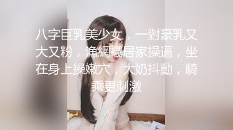 八字巨乳美少女，一對豪乳又大又粉，漁網襪居家操逼，坐在身上操嫩穴，大奶抖動，騎乘更刺激