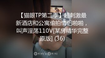 【猫眼TP第二季】超刺激最新酒店和公寓偷拍情侣啪啪，叫声淫荡110V[某房精华完整原版] (36)