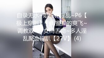 自录无水~姐妹花淫乱~P6【极上穿刺】干闺蜜操的爽飞~调教双飞~女同舌吻~多人淫乱聚会淫趴【27V】 (4)