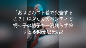 「おばさんの下着で兴奋するの？」脱ぎたてのパンティで甥っ子の精子を一滴残らず榨りとる叔母 総集编2