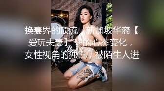 换妻界的顶流，新加坡华裔【爱玩夫妻】3P的心态变化，女性视角的独白，被陌生人进