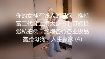 你的女神有钱人的母狗！推特富二代【上海大少爷】订阅性爱私拍②，约炮各行各业极品露脸母狗，人生赢家 (4)