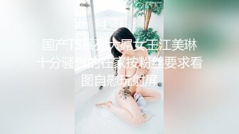 【乱伦通奸大神】善良的小嫂子 调教嫂子互相钻毒龙 肛塞刺激前列腺 肉棒刺入紧实小穴 爆艹上头内射精液