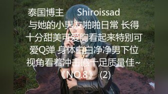 泰国博主❤️Shiroissad❤️✌与她的小男友啪啪日常 长得十分甜美可爱胸看起来特别可爱Q弹 身体白白净净男下位视角看着冲击感十足质量佳~《NO.8》 (2)