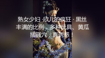 熟女少妇 ·欣儿的疯狂 · 黑丝丰满的比例，多种玩具、黄瓜插骚穴，真诱惑！