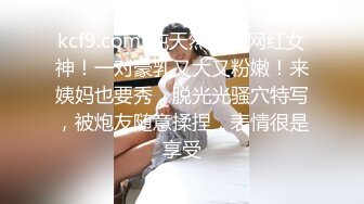 kcf9.com-纯天然巨乳网红女神！一对豪乳又大又粉嫩！来姨妈也要秀，脱光光骚穴特写，被炮友随意揉捏，表情很是享受