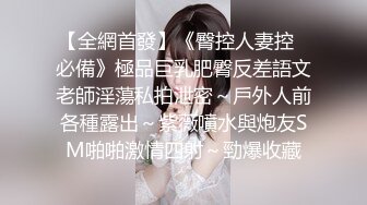 【全網首發】《臀控人妻控☀必備》極品巨乳肥臀反差語文老師淫蕩私拍泄密～戶外人前各種露出～紫薇噴水與炮友SM啪啪激情四射～勁爆收藏