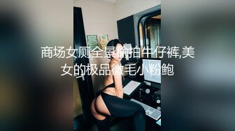 商场女厕全景偷拍牛仔裤,美女的极品微毛小粉鲍