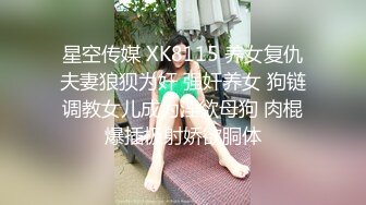 星空传媒 XK8115 养女复仇夫妻狼狈为奸 强奸养女 狗链调教女儿成为淫欲母狗 肉棍爆插极射娇欲胴体