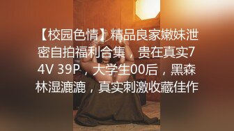 【校园色情】精品良家嫩妹泄密自拍福利合集，贵在真实74V 39P，大学生00后，黑森林湿漉漉，真实刺激收藏佳作