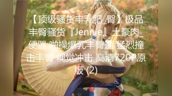 【顶级骚货丰乳肥_臀】极品丰臀骚货『Jennie』土豪肉_便器 啪操爆乳丰臀逼 猛烈撞击丰臀 视觉冲击 高清720P原版 (2)