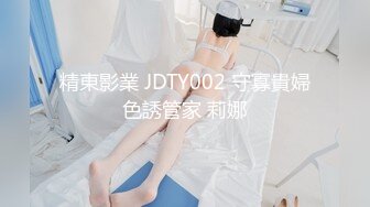 精東影業 JDTY002 守寡貴婦色誘管家 莉娜