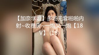 【加奈学姐】多场无套啪啪内射~收费房~一炮又一炮【18V】 (16)