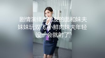  剧情演绎当男友的面和妹夫妹妹玩双飞 小鲜肉妹夫年轻没一会就射了