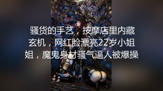  骚货的手艺，按摩店里内藏玄机，网红脸漂亮22岁小姐姐，魔鬼身材骚气逼人被爆操