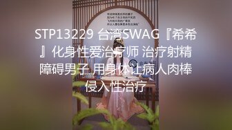 STP13229 台湾SWAG『希希』化身性爱治疗师 治疗射精障碍男子 用身体让病人肉棒侵入性治疗