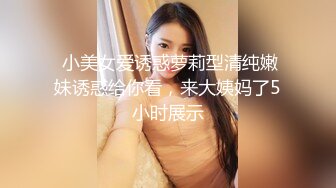  小美女爱诱惑萝莉型清纯嫩妹诱惑给你看，来大姨妈了5小时展示