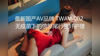 最新国产AV品牌 TWAV-002 无疫苗下的愤怒尾行强奸护理师