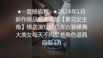 ★☆震撼福利☆★2024年1月新作极品超美御姐【繁花女主角】横店演戏好几年古装裸舞大美女每天不同反差角色道具自慰 (3)