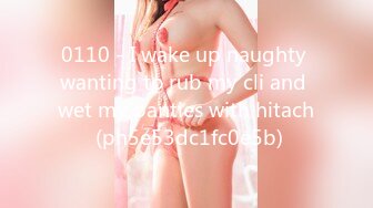 0110 - I wake up naughty wanting to rub my cli and wet my panties with hitach (ph5e53dc1fc0e5b)