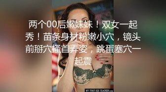 两个00后嫩妹妹！双女一起秀！苗条身材粉嫩小穴，镜头前掰穴搔首弄姿，跳蛋塞穴一起震