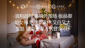 -浪利战神 高端外围场 极品御姐女神 绝美D罩杯 又白又大又挺 骚浪劲爆人气登顶 (1)