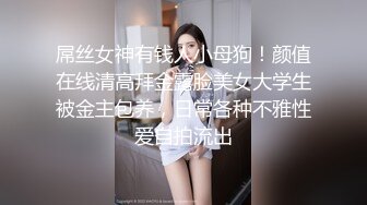 屌丝女神有钱人小母狗！颜值在线清高拜金露脸美女大学生被金主包养，日常各种不雅性爱自拍流出