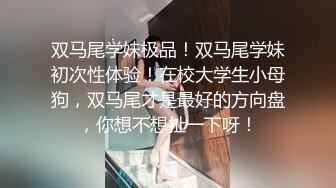 双马尾学妹极品！双马尾学妹初次性体验！在校大学生小母狗，双马尾才是最好的方向盘，你想不想扯一下呀！