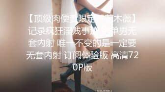 【顶级肉便妻限定??荒木薇】记录疯狂淫贱事迹 约单男无套內射 唯一不变的是一定要无套内射 订阅体验版 高清720P版