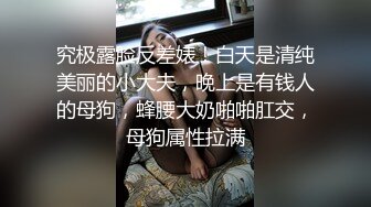 究极露脸反差婊！白天是清纯美丽的小大夫，晚上是有钱人的母狗，蜂腰大奶啪啪肛交，母狗属性拉满