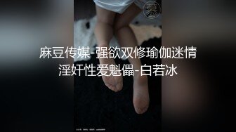 麻豆传媒-强欲双修瑜伽迷情淫奸性爱魁儡-白若冰