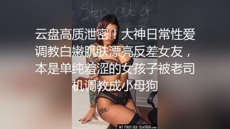 云盘高质泄密！大神日常性爱调教白嫩肌肤漂亮反差女友，本是单纯羞涩的女孩子被老司机调教成小母狗