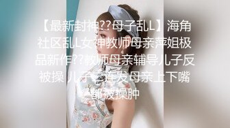 【最新封神??母子乱L】海角社区乱L女神教师母亲萍姐极品新作??教师母亲辅导儿子反被操 儿子二连发母亲上下嘴都被操肿