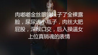 瘦子约炮骚货眼镜妹 配合度还是蛮高 过程很棒