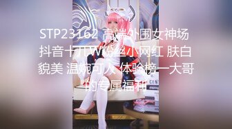 STP23162 高端外围女神场 抖音十几W粉丝小网红 肤白貌美 温婉可人 体验榜一大哥的专属福利