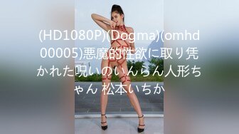 (HD1080P)(Dogma)(omhd00005)悪魔的性欲に取り凭かれた呪いのいんらん人形ちゃん 松本いちか