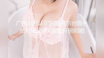 广州出差认识的酒店前台服务员川妹子李X露脸开房啪啪