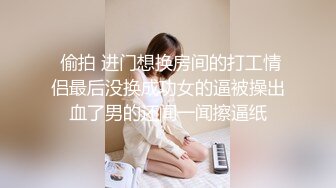  偷拍 进门想换房间的打工情侣最后没换成功女的逼被操出血了男的还闻一闻擦逼纸