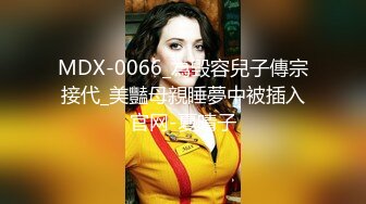 MDX-0066_為毀容兒子傳宗接代_美豔母親睡夢中被插入官网-夏晴子