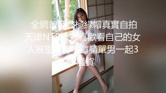  全網首發終極綠帽真實自拍天津NTR大神喜歡看自己的女人被別人幹，邀請單男一起3P騷貨