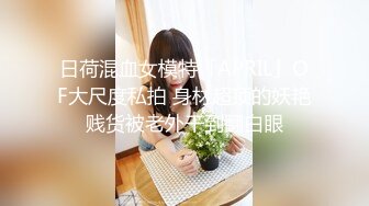 日荷混血女模特「APRIL」OF大尺度私拍 身材超顶的妖艳贱货被老外干到翻白眼