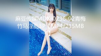 麻豆传媒MDX-0236-02青梅竹马淫乱3P【MP4/215MB】