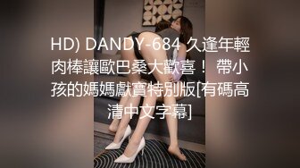 HD) DANDY-684 久逢年輕肉棒讓歐巴桑大歡喜！ 帶小孩的媽媽獻寶特別版[有碼高清中文字幕]