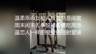 温柔乖乖女和人妖竟然是闺蜜周末闲来无事脱掉内裤吃屌添逼恋人一样的爱爱抽插射爱液