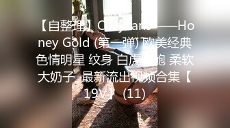 【自整理】OnlyFans——Honey Gold (第一弹) 欧美经典色情明星 纹身 白虎美鲍 柔软大奶子  最新流出视频合集【19V】 (11)