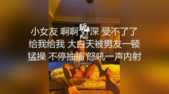  小女友 啊啊 好深 受不了了 给我给我 大白天被男友一顿猛操 不停抽搐 怒吼一声内射