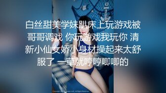 白丝甜美学妹趴床上玩游戏被哥哥调戏 你玩游戏我玩你 清新小仙女娇小身材操起来太舒服了 一草就哼哼唧唧的